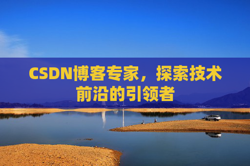 CSDN博客专家，探索技术前沿的引领者